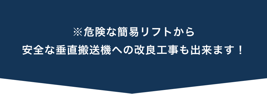 ※危険な簡易リフトから安全な垂直搬送機への改良工事も出来ます！